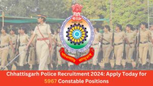 Chhattisgarh Police Recruitment 2024: Apply Today for 5967 Constable Positions