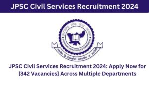 JPSC Civil Services Recruitment 2024 Apply Now for [342 Vacancies] Across Multiple Departments